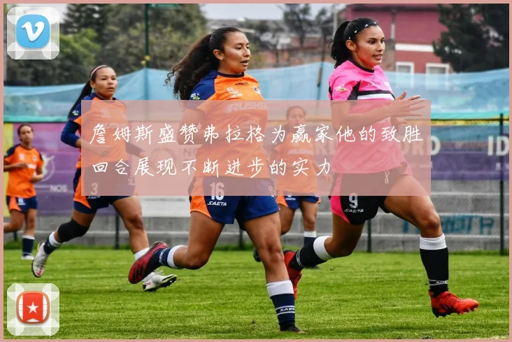 詹姆斯盛赞弗拉格为赢家他的致胜回合展现不断进步的实力