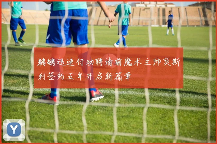鹈鹕迅速行动聘请前魔术主帅莫斯利签约五年开启新篇章