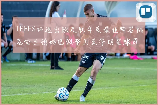 IFFHS评选出欧足联年度最佳阵容凯恩哈兰德姆巴佩登贝莱等明星球员入选