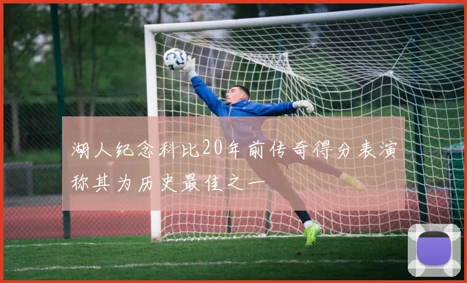 湖人纪念科比20年前传奇得分表演称其为历史最佳之一
