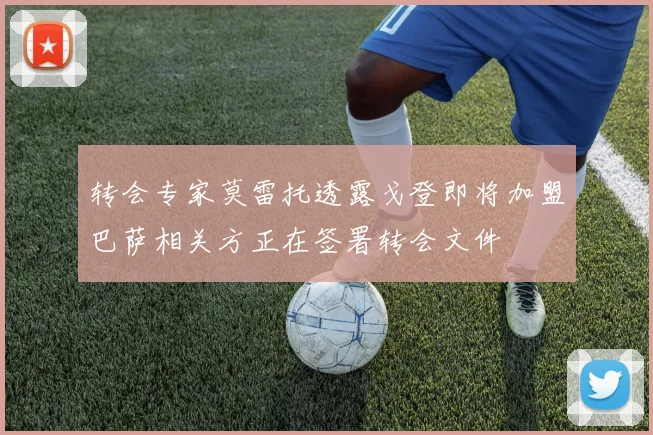 转会专家莫雷托透露戈登即将加盟巴萨相关方正在签署转会文件