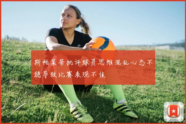 斯帕莱蒂批评球员思维混乱心态不稳导致比赛表现不佳